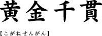 黄金千貫【こがねせんがん】